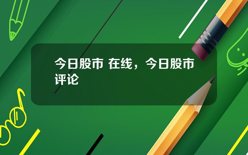 今日股市 在线，今日股市评论